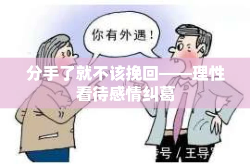分手了就不该挽回——理性看待感情纠葛