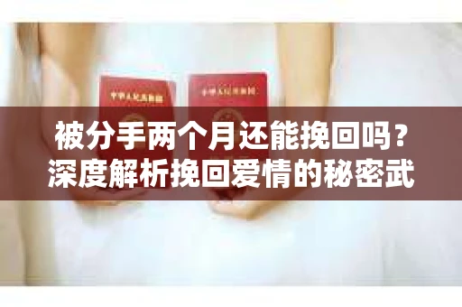 被分手两个月还能挽回吗？深度解析挽回爱情的秘密武器