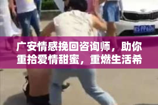 广安情感挽回咨询师，助你重拾爱情甜蜜，重燃生活希望