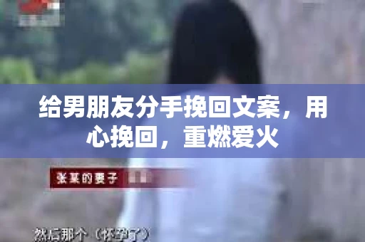 给男朋友分手挽回文案，用心挽回，重燃爱火