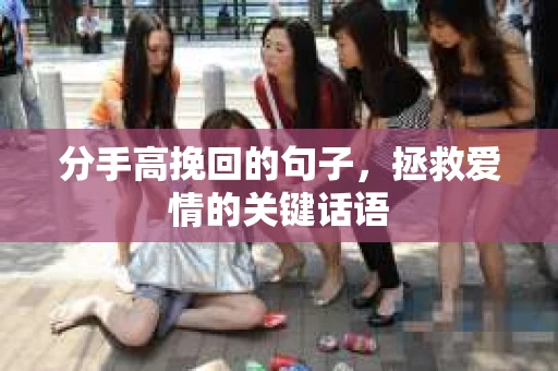 分手高挽回的句子，拯救爱情的关键话语