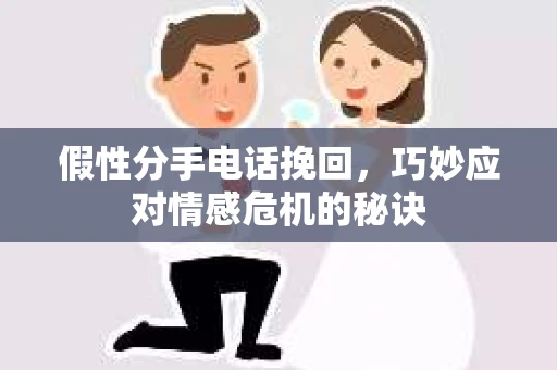 假性分手电话挽回，巧妙应对情感危机的秘诀