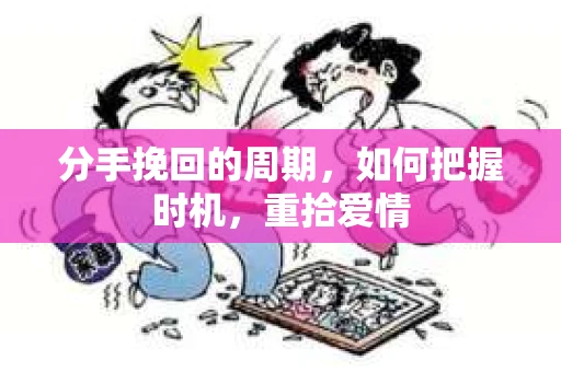 分手挽回的周期，如何把握时机，重拾爱情