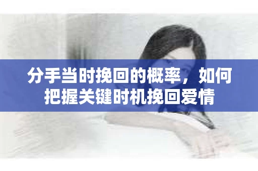分手当时挽回的概率，如何把握关键时机挽回爱情