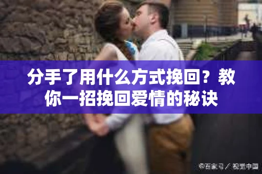 分手了用什么方式挽回？教你一招挽回爱情的秘诀