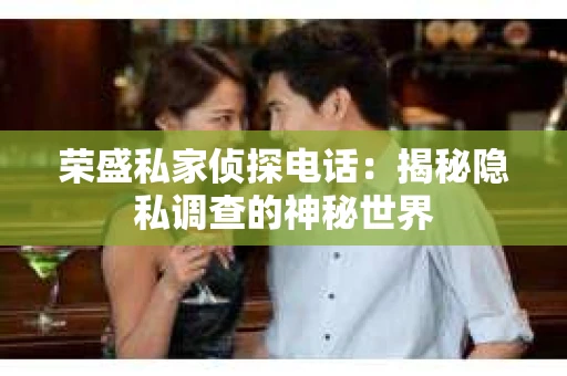 荣盛私家侦探电话：揭秘隐私调查的神秘世界