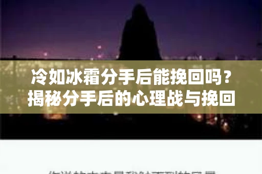 冷如冰霜分手后能挽回吗？揭秘分手后的心理战与挽回策略