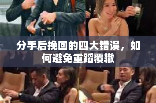 分手后挽回的四大错误，如何避免重蹈覆辙