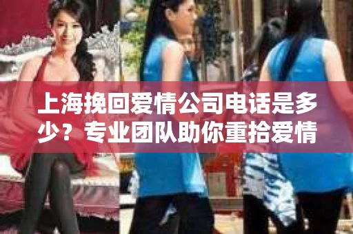 上海挽回爱情公司电话是多少？专业团队助你重拾爱情