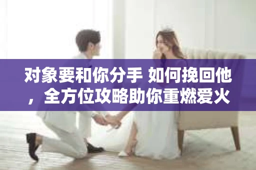 对象要和你分手 如何挽回他，全方位攻略助你重燃爱火