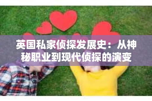 英国私家侦探发展史：从神秘职业到现代侦探的演变