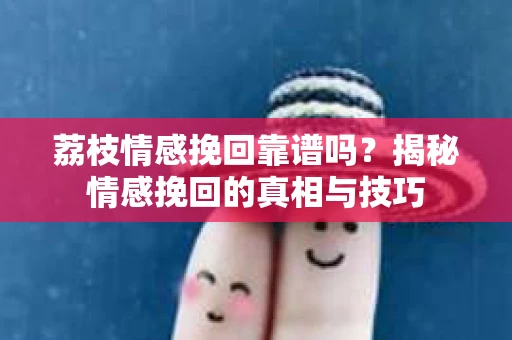 荔枝情感挽回靠谱吗？揭秘情感挽回的真相与技巧