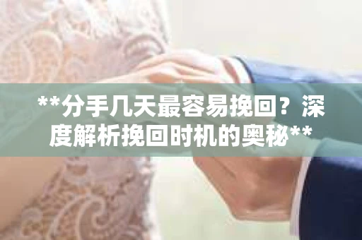 **分手几天最容易挽回？深度解析挽回时机的奥秘**