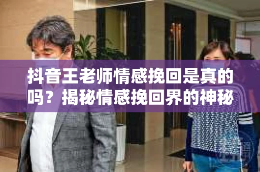 抖音王老师情感挽回是真的吗？揭秘情感挽回界的神秘力量
