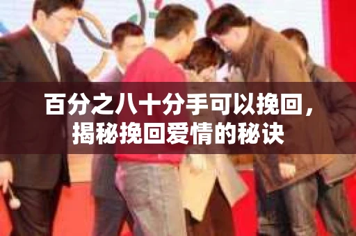 百分之八十分手可以挽回，揭秘挽回爱情的秘诀