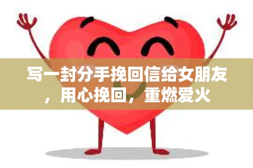 写一封分手挽回信给女朋友，用心挽回，重燃爱火