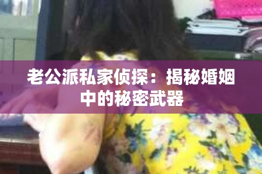 老公派私家侦探：揭秘婚姻中的秘密武器
