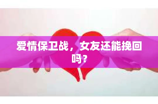 爱情保卫战，女友还能挽回吗？