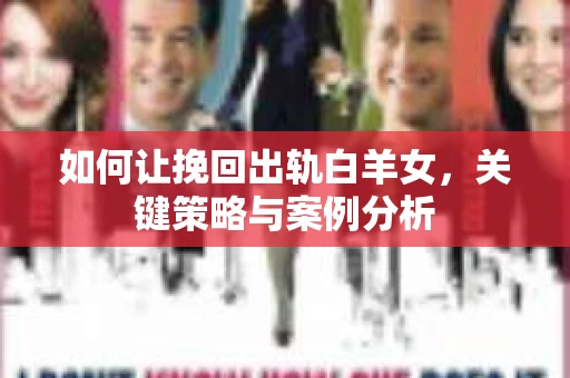 如何让挽回出轨白羊女，关键策略与案例分析