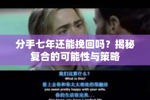 分手七年还能挽回吗？揭秘复合的可能性与策略