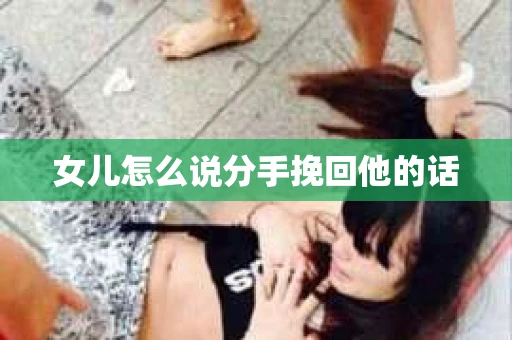 女儿怎么说分手挽回他的话