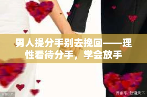 男人提分手别去挽回——理性看待分手，学会放手