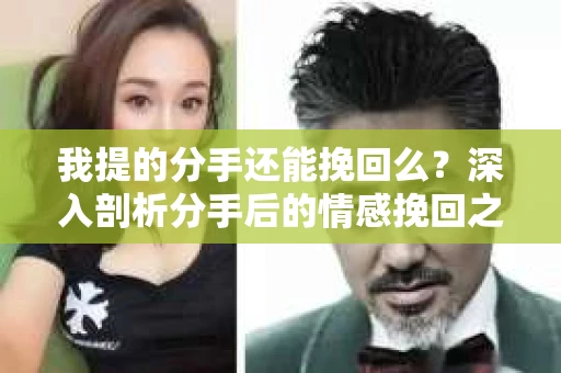 我提的分手还能挽回么？深入剖析分手后的情感挽回之路