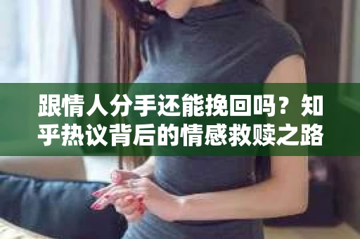 跟情人分手还能挽回吗？知乎热议背后的情感救赎之路