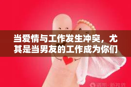 当爱情与工作发生冲突，尤其是当男友的工作成为你们分手的导火索时，如何挽回这段感情成为了许多情侣面临的难题。本文将为你提供一些建议，帮助你在这场情感与职业的较量中找到平衡，挽回你的爱情