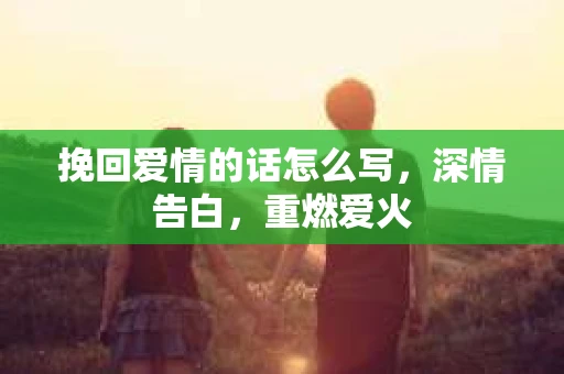 挽回爱情的话怎么写，深情告白，重燃爱火