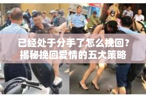 已经处于分手了怎么挽回？揭秘挽回爱情的五大策略