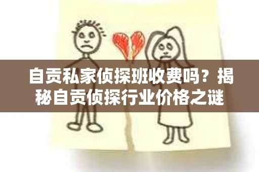 自贡私家侦探班收费吗？揭秘自贡侦探行业价格之谜