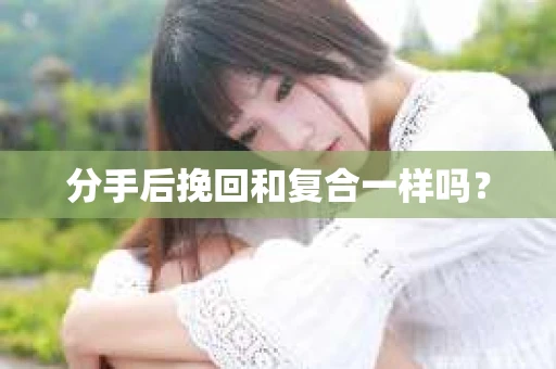 分手后挽回和复合一样吗？