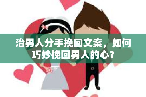 治男人分手挽回文案，如何巧妙挽回男人的心？