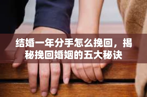 结婚一年分手怎么挽回，揭秘挽回婚姻的五大秘诀