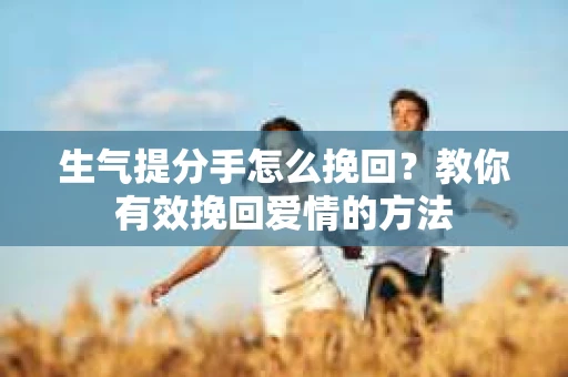 生气提分手怎么挽回？教你有效挽回爱情的方法