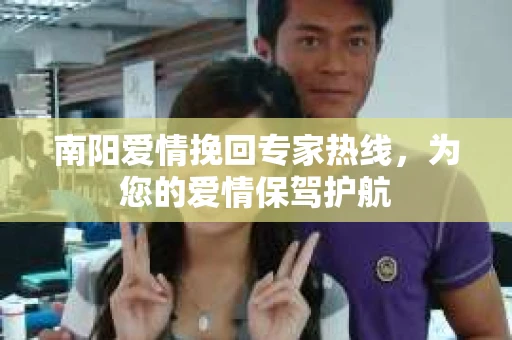 南阳爱情挽回专家热线，为您的爱情保驾护航