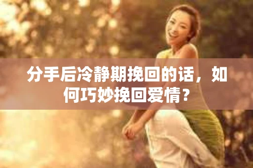 分手后冷静期挽回的话，如何巧妙挽回爱情？