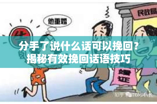分手了说什么话可以挽回？揭秘有效挽回话语技巧