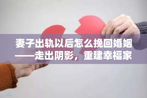 妻子出轨以后怎么挽回婚姻——走出阴影，重建幸福家园
