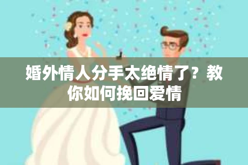 婚外情人分手太绝情了？教你如何挽回爱情