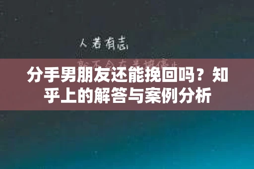 分手男朋友还能挽回吗？知乎上的解答与案例分析