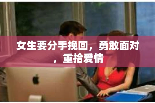 女生要分手挽回，勇敢面对，重拾爱情