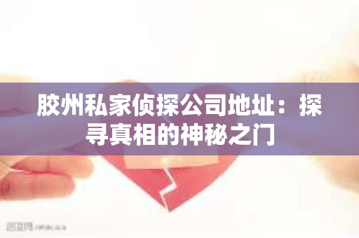 胶州私家侦探公司地址：探寻真相的神秘之门