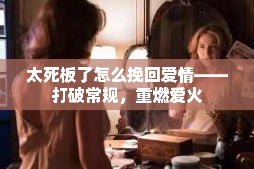 太死板了怎么挽回爱情——打破常规，重燃爱火