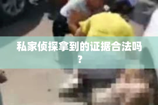 私家侦探拿到的证据合法吗？