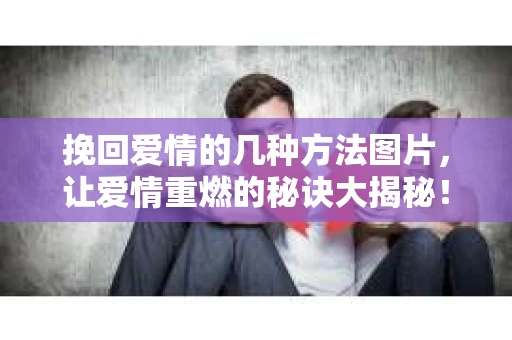 挽回爱情的几种方法图片，让爱情重燃的秘诀大揭秘！