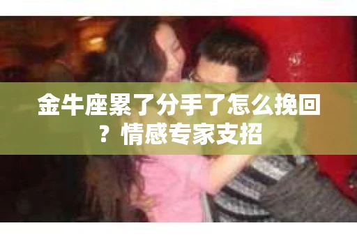 金牛座累了分手了怎么挽回？情感专家支招