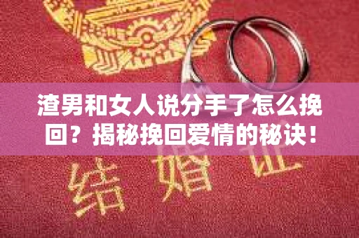 渣男和女人说分手了怎么挽回？揭秘挽回爱情的秘诀！