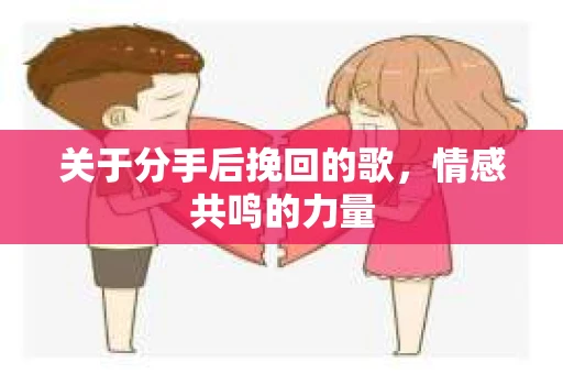 关于分手后挽回的歌，情感共鸣的力量